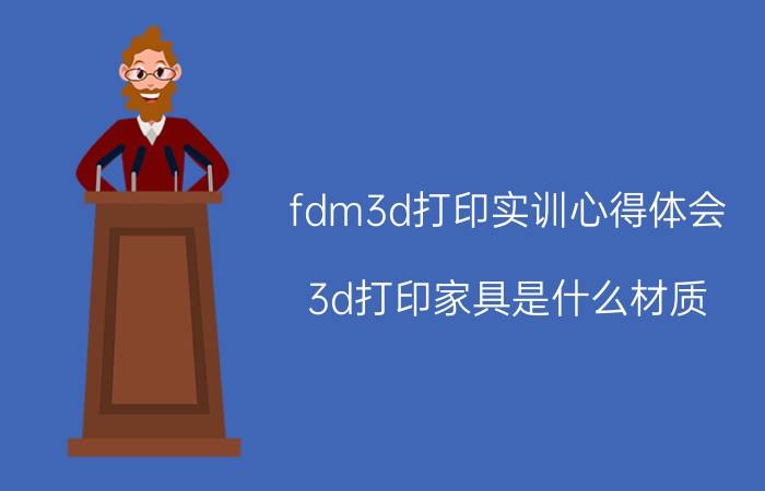 fdm3d打印实训心得体会 3d打印家具是什么材质？